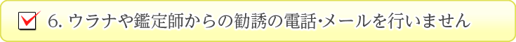 ウラナや占い師から勧誘電話・メールを行いません