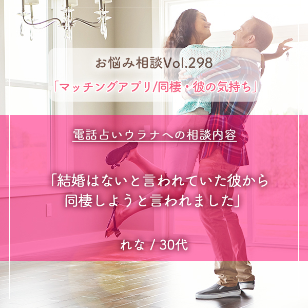 電話占いウラナお悩み相談vol.298_マッチングアプリ,同棲・彼の気持ち